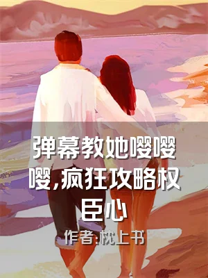 弹幕教她嘤嘤嘤，疯狂攻略权臣心