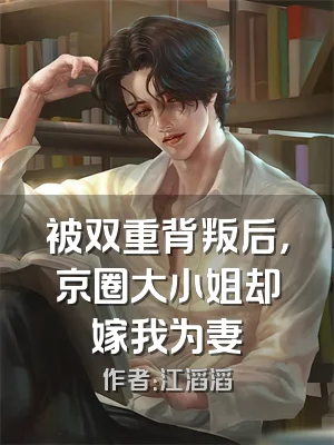 被双重背叛后，京圈大小姐却嫁我为妻