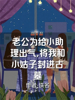 老公为给小助理出气，将我和小姑子封进古墓