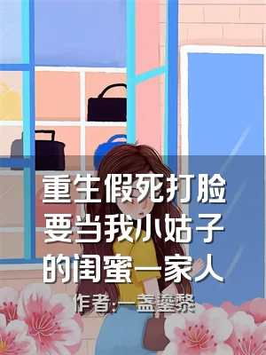 重生假死打脸要当我小姑子的闺蜜一家人