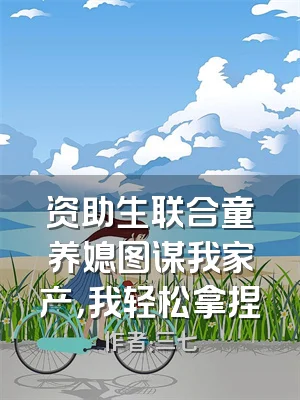 资助生联合童养媳图谋我家产，我轻松拿捏