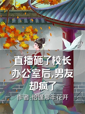 直播砸了校长办公室后，男友却疯了