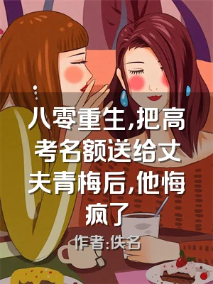 八零重生，把高考名额送给丈夫青梅后，他悔疯了
