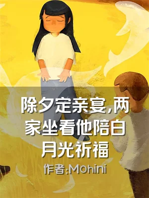 除夕定亲宴，两家坐看他陪白月光祈福