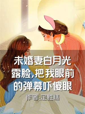 未婚妻白月光露脸，把我眼前的弹幕吓傻眼