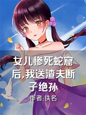 女儿惨死蛇窟后，我送渣夫断子绝孙
