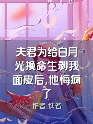 夫君为给白月光换命生剥我面皮后，他悔疯了