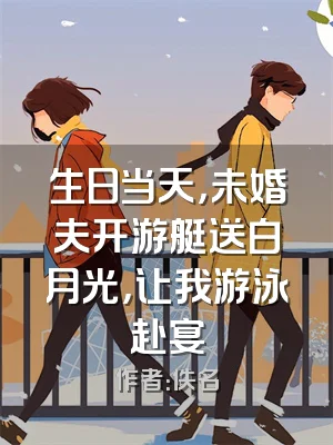 生日当天，未婚夫开游艇送白月光，让我游泳赴宴