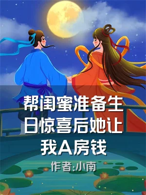 帮闺蜜准备生日惊喜后她让我A房钱