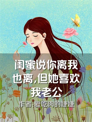 闺蜜说你离我也离，但她喜欢我老公