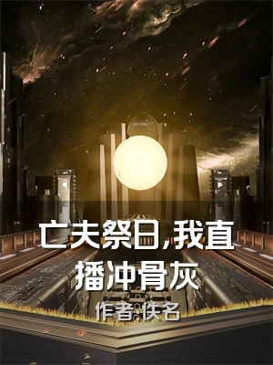 亡夫祭日，我直播冲骨灰