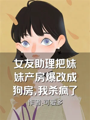女友助理把妹妹产房爆改成狗房，我杀疯了