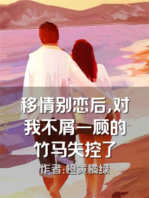 移情别恋后，对我不屑一顾的竹马失控了