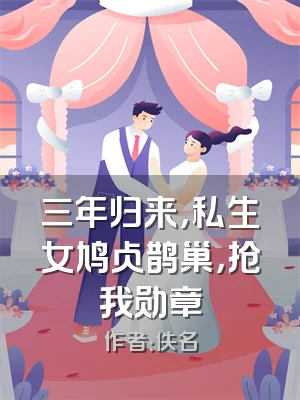三年归来，私生女鸠占鹊巢，抢我勋章