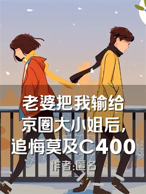 老婆把我输给京圈大小姐后，追悔莫及C400