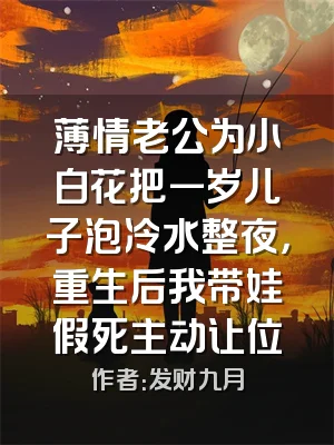 薄情老公为小白花把一岁儿子泡冷水整夜，重生后我带娃假死主动让位