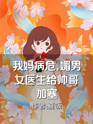 我妈病危，媚男女医生给帅哥加塞