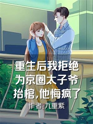 重生后我拒绝为京圈太子爷抬棺，他悔疯了