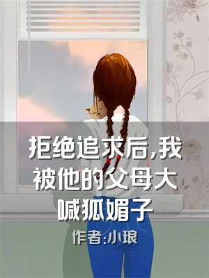 拒绝追求后，我被他的父母大喊狐媚子