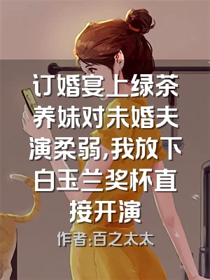 订婚宴上绿茶养妹对未婚夫演柔弱，我放下白玉兰奖杯直接开演