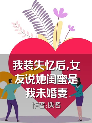 我装失忆后，女友说她闺蜜是我未婚妻
