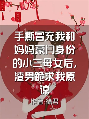 手撕冒充我和妈妈豪门身份的小三母女后，渣男跪求我原谅