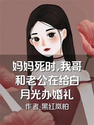 妈妈死时，我哥和老公在给白月光办婚礼
