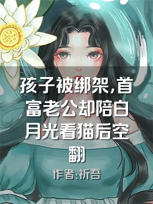 孩子被绑架，首富老公却陪白月光看猫后空翻