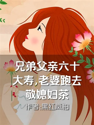 兄弟父亲六十大寿，老婆跑去敬媳妇茶