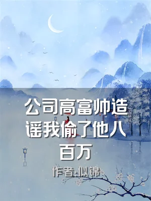 公司高富帅造谣我偷了他八百万