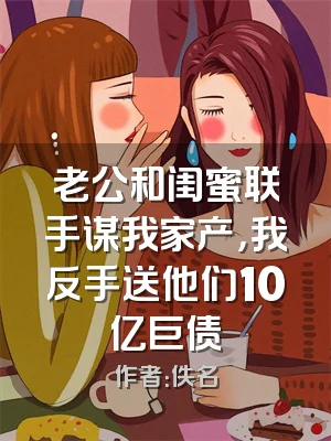 老公和闺蜜联手谋我家产，我反手送他们10亿巨债