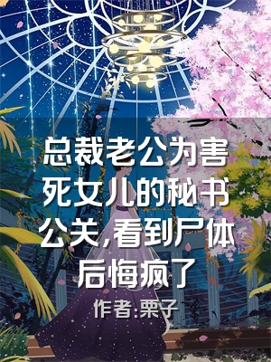 总裁老公为害死女儿的秘书公关，看到尸体后悔疯了