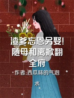 渣爹忘恩另娶！随母和离掀翻全府