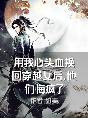 用我心头血换回穿越女后，他们悔疯了