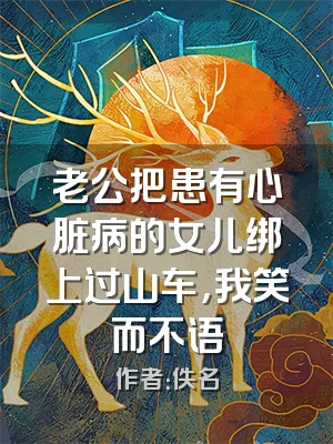 老公把患有心脏病的女儿绑上过山车，我笑而不语