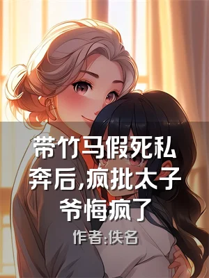 带竹马假死私奔后，疯批太子爷悔疯了