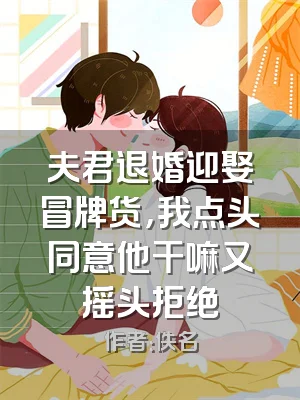 夫君退婚迎娶冒牌货，我点头同意他干嘛又摇头拒绝