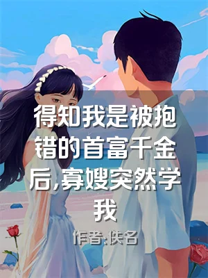 得知我是被抱错的首富千金后，寡嫂突然学我