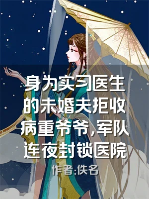 身为实习医生的未婚夫拒收病重爷爷，军队连夜封锁医院