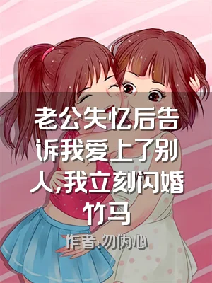 老公失忆后告诉我爱上了别人，我立刻闪婚竹马