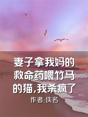 妻子拿我妈的救命药喂竹马的猫，我杀疯了