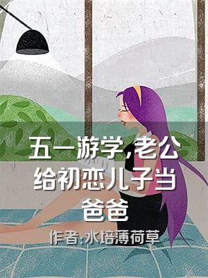 五一游学，老公给初恋儿子当爸爸