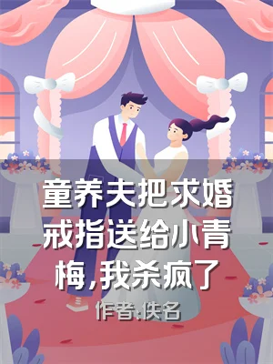 童养夫把求婚戒指送给小青梅，我杀疯了