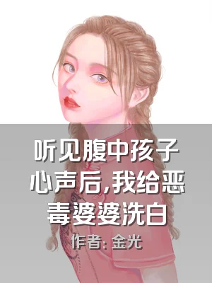 听见腹中孩子心声后，我给恶毒婆婆洗白