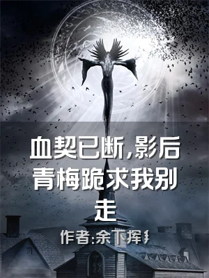 血契已断，影后青梅跪求我别走
