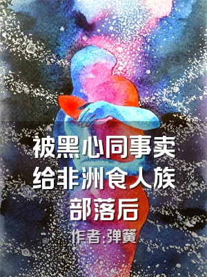 被黑心同事卖给非洲食人族部落后