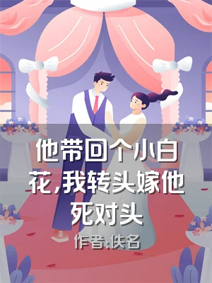 他带回个小白花，我转头嫁他死对头