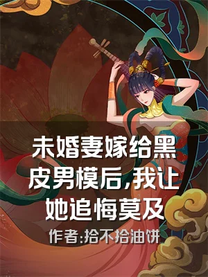 未婚妻嫁给黑皮男模后，我让她追悔莫及