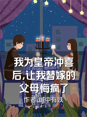 我为皇帝冲喜后，让我替嫁的父母悔疯了