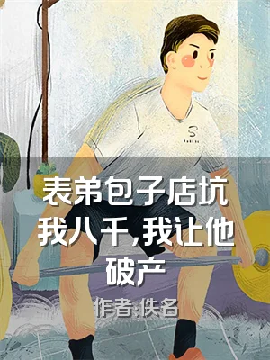 表弟包子店坑我八千，我让他破产